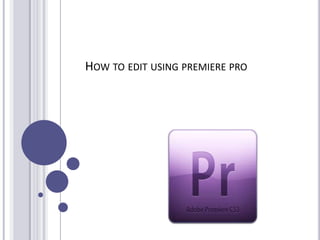 HOW TO EDIT USING PREMIERE PRO
 