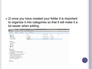  2) once you have created your folder it is important
to organize it into categories so that it will make it a
lot easier when editing.
 