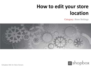 How to edit your store
                                               location
                                            Category: Store Settings




Eshopbox Wiki for Store Owners
 