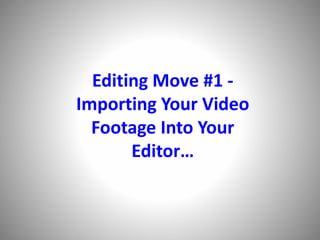 Editing Move #1 -
Importing Your Video
Footage Into Your
Editor…
 