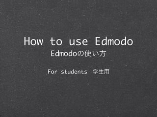 How to use Edmodo
    Edmodoの使い方

   For students 学生用
 