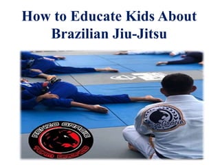 How to Educate Kids About
Brazilian Jiu-Jitsu
 