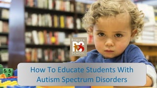 How To Educate Students With
Autism Spectrum Disorders
 