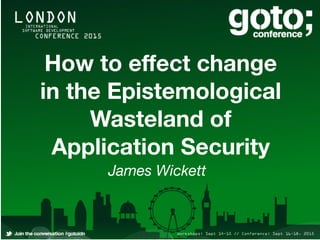 How to eﬀect change
in the Epistemological
Wasteland of
Application Security
James Wickett
 