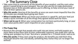  The Summary Close
• Take some time to summarize all the benefits of your product, and the main value
points it would bri...