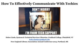 How To Effectively Communicate With Techies
Helen Linda, Systems & Technical Services Librarian, Goddard College, Plainfie...