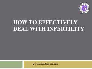 HOW TO EFFECTIVELY
DEAL WITH INFERTILITY
www.kiranivfgenetic.com
 