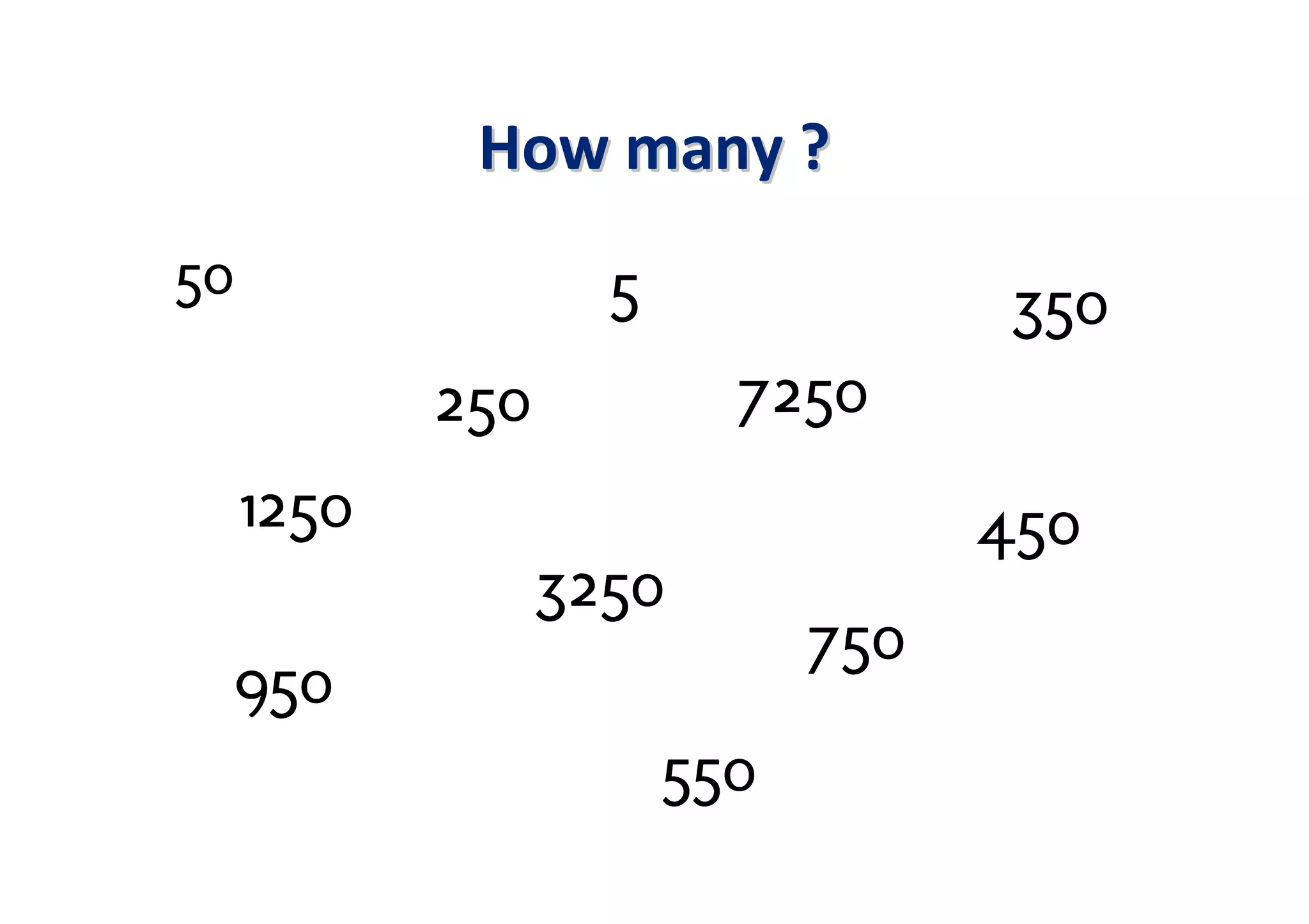 How many ?
50                  5               350
            250           7250
     1250                           450
                  3250
                              750
     950
                        550
 