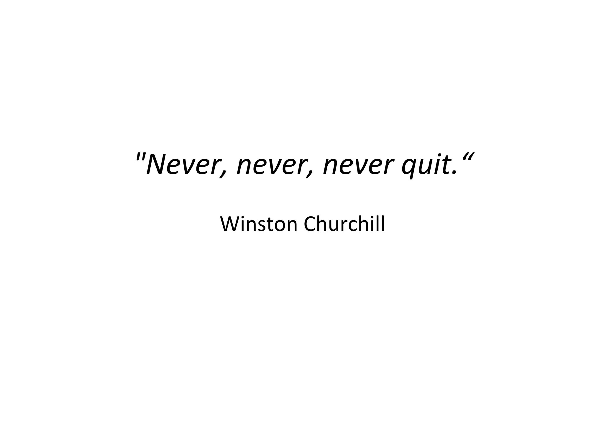 "Never, never, never quit.“
      Winston Churchill
 