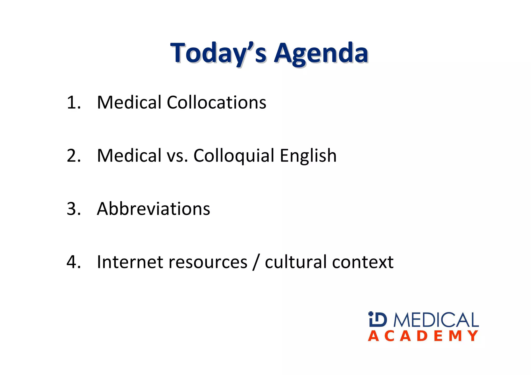Today’s Agenda
1. Medical Collocations

2. Medical vs. Colloquial English

3. Abbreviations

4. Internet resources / cultural context
 