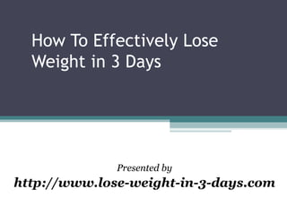 How To Effectively Lose Weight in 3 Days Presented by http://www.lose-weight-in-3-days.com 
