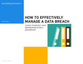 HOW TO EFFECTIVELY
MANAGE A DATA BREACH
5 STEPS TO PROTECT YOUR
ORGANIZATION AFTER A
DATA BREACH
White Paper
© 2016 SecurityMetrics
 