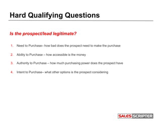Hard Qualifying Questions
Authority to Purchase
• What is the decision making process?
• What parties will be involved in ...