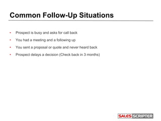 Common Follow-Up Situations
• Prospect is busy and asks for call back
• You had a meeting and a following up
• You sent a ...