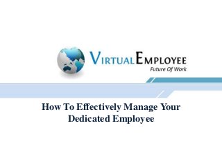 How To Effectively Manage Your
Dedicated Employee
 
