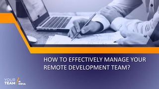 HOW TO EFFECTIVELY MANAGE YOUR
REMOTE DEVELOPMENT TEAM?
 