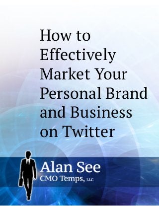 How to Effectively Market Your Personal Brand and Business 
on Twitter  