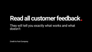 Readallcustomerfeedback
They will tell you exactly what works and what
doesn’t
Credit to Fast Company
 