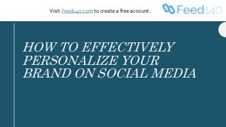 HOW TO EFFECTIVELY
PERSONALIZE YOUR
BRAND ON SOCIAL MEDIA
Visit Feed140.com to create a free account.
 