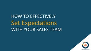Set Expectations
HOW TO EFFECTIVELY
WITH YOUR SALES TEAM
 