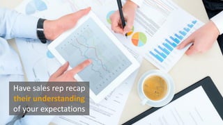 Have sales rep recap
their understanding
of your expectations
 