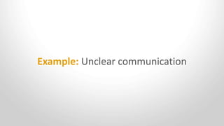 Example: Unclear communication
 