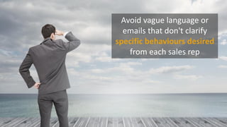 Avoid vague language or
emails that don't clarify
specific behaviours desired
from each sales rep
 