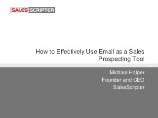 How to Effectively Use Email as a Sales
Prospecting Tool
Michael Halper
Founder and CEO
SalesScripter
 