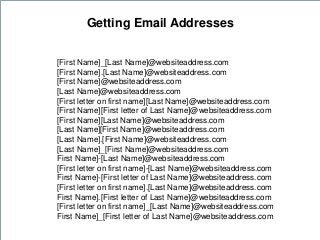 How
Getting Email Addresses
[First Name]_[Last Name]@websiteaddress.com
[First Name].[Last Name]@websiteaddress.com
[First...