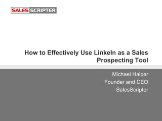 How to Effectively Use LinkeIn as a Sales
Prospecting Tool
Michael Halper
Founder and CEO
SalesScripter
 