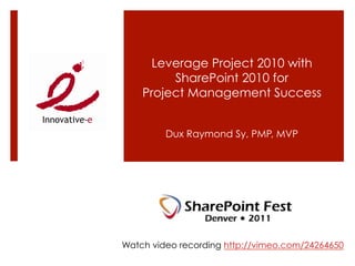 Leverage Project 2010 with
         SharePoint 2010 for
    Project Management Success


         Dux Raymond Sy, PMP, MVP




Watch video recording http://vimeo.com/24264650
 