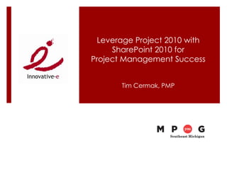 Leverage Project 2010 with
     SharePoint 2010 for
Project Management Success


       Tim Cermak, PMP
 