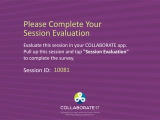 Please Complete Your
Session Evaluation
Evaluate this session in your COLLABORATE app.
Pull up this session and tap "Session Evaluation"
to complete the survey.
Session ID: 10081
 