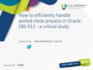 Session ID:
Prepared by:
How to efficiently handle
period-close process in Oracle
EBS R12 - a critical study
10081
Anpu Rajaratnam, Cree Inc.
 