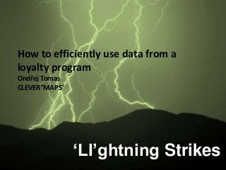 ‘LI’ghtning Strikes
How to efficiently use data from a
loyalty program
Ondřej Tomas
CLEVER°MAPS’
 