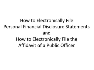 How to Electronically File Personal Financial Disclosure Statements and How to Electronically File the Affidavit of a Public Officer  