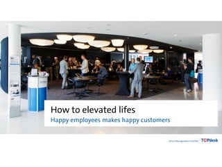How to elevated lifes
Happy employees makes happy customers
 