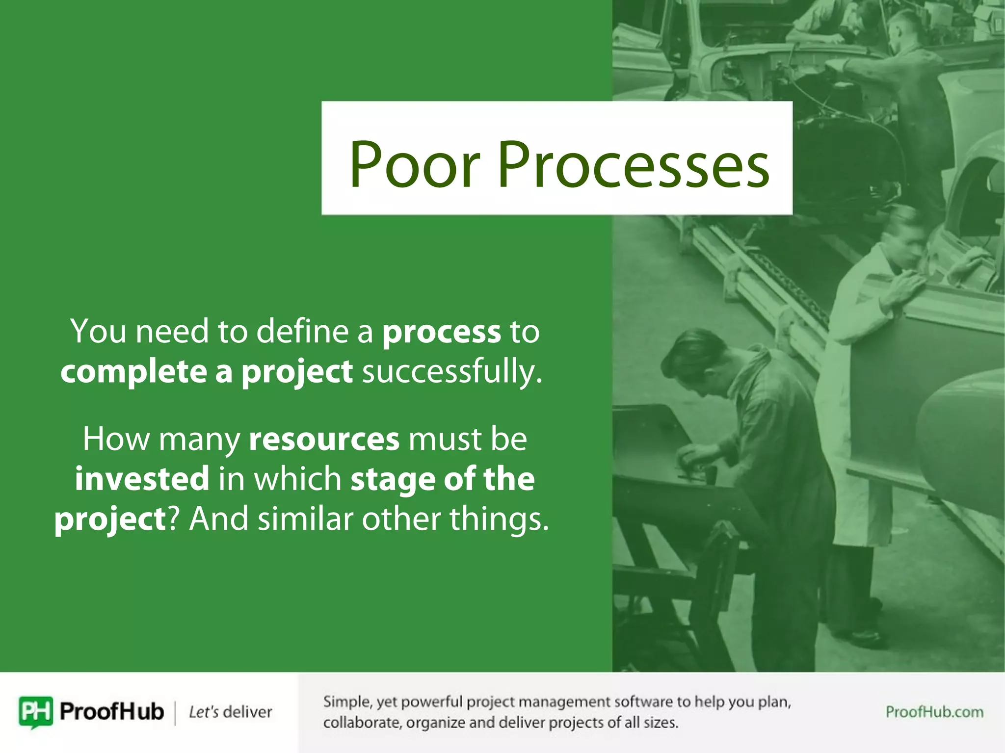 Poor Processes
You need to define a process to
complete a project successfully.
How many resources must be
invested in which stage of the
project? And similar other things.
 