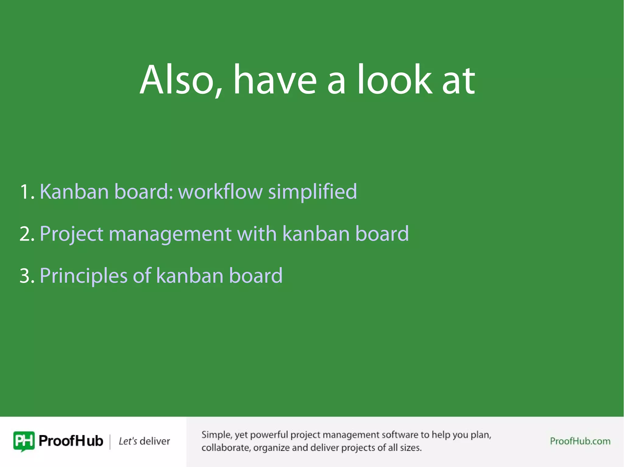 Also, have a look at
1. Kanban board: workflow simplified
2. Project management with kanban board
3. Principles of kanban board
 