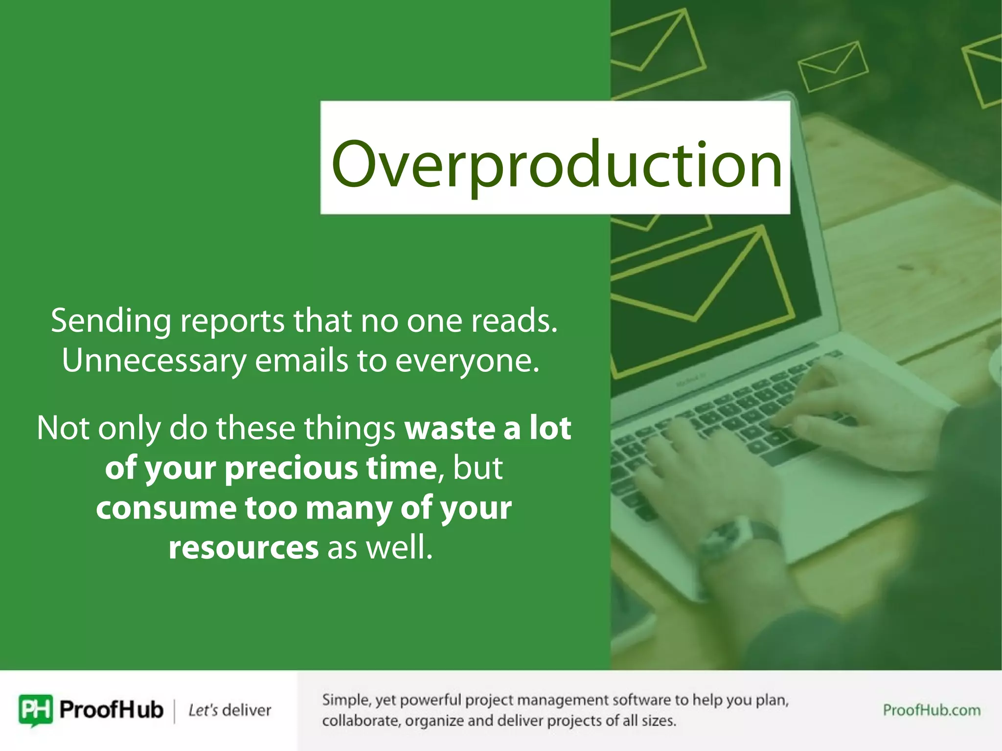 Overproduction
Sending reports that no one reads.
Unnecessary emails to everyone.
Not only do these things waste a lot
of your precious time, but
consume too many of your
resources as well.
 