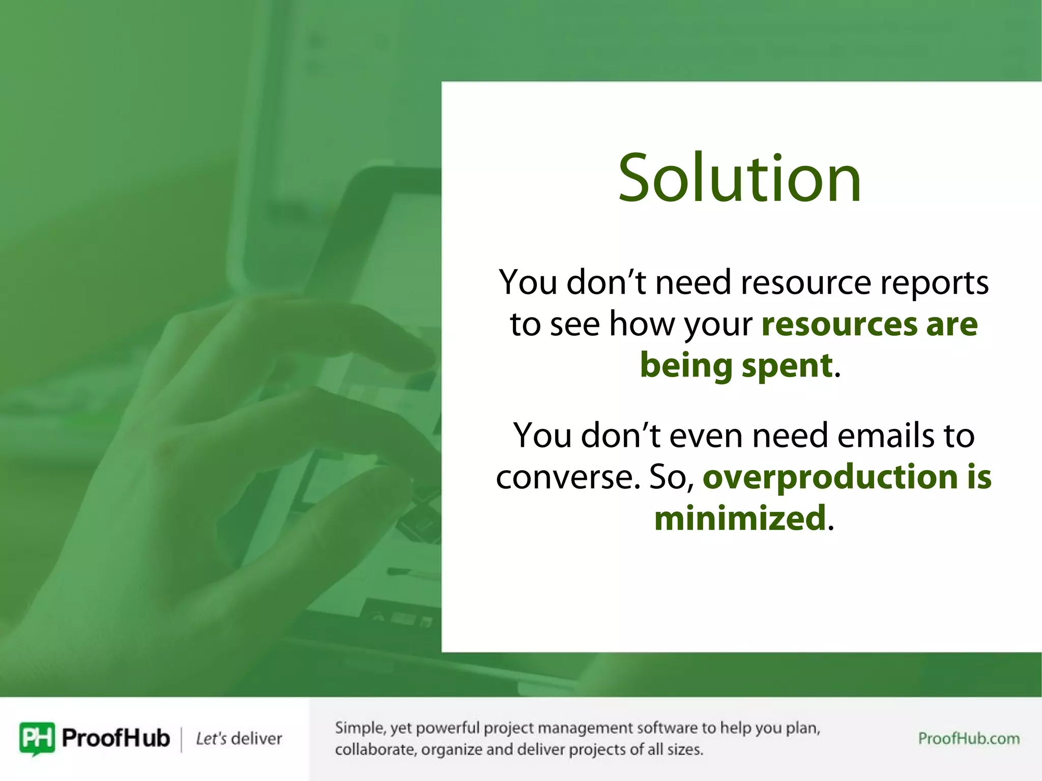 Solution
You don’t need resource reports
to see how your resources are
being spent.
You don’t even need emails to
converse. So, overproduction is
minimized.
 