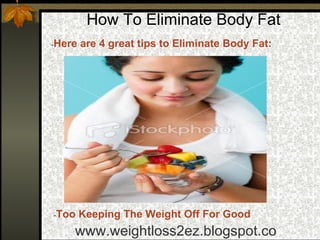How To Eliminate Body Fat - Here are 4 great tips to Eliminate Body Fat:   www.weightloss2ez.blogspot.com - Too Keeping The Weight Off For Good 