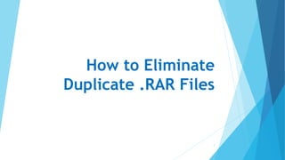 How to Eliminate
Duplicate .RAR Files
1
 
