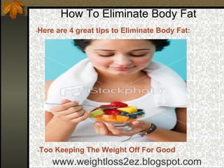 How To Eliminate Body Fat ,[object Object],www.weightloss2ez.blogspot.com - Too Keeping The Weight Off For Good 