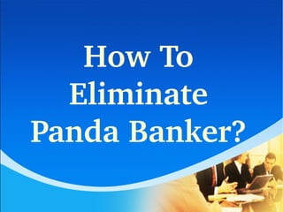 How To 
Eliminate 
Panda Banker?
 