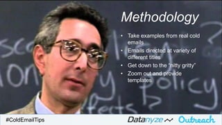 #ColdEmailTips
Methodology
• Take examples from real cold
emails
• Emails directed at variety of
different titles
• Get down to the “nitty gritty”
• Zoom out and provide
templates
 