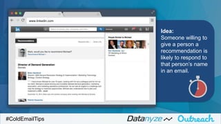 Idea:
Someone willing to
give a person a
recommendation is
likely to respond to
that person’s name
in an email.
#ColdEmailTips
www.linkedin.com
 