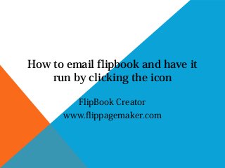 How to email flipbook and have it
run by clicking the icon
FlipBook Creator
www.flippagemaker.com

 