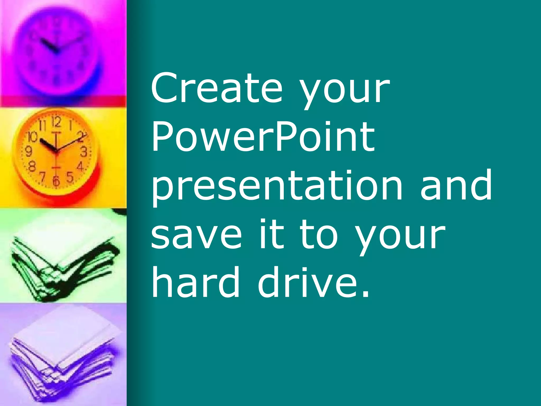 Create your PowerPoint presentation and save it to your hard drive. 