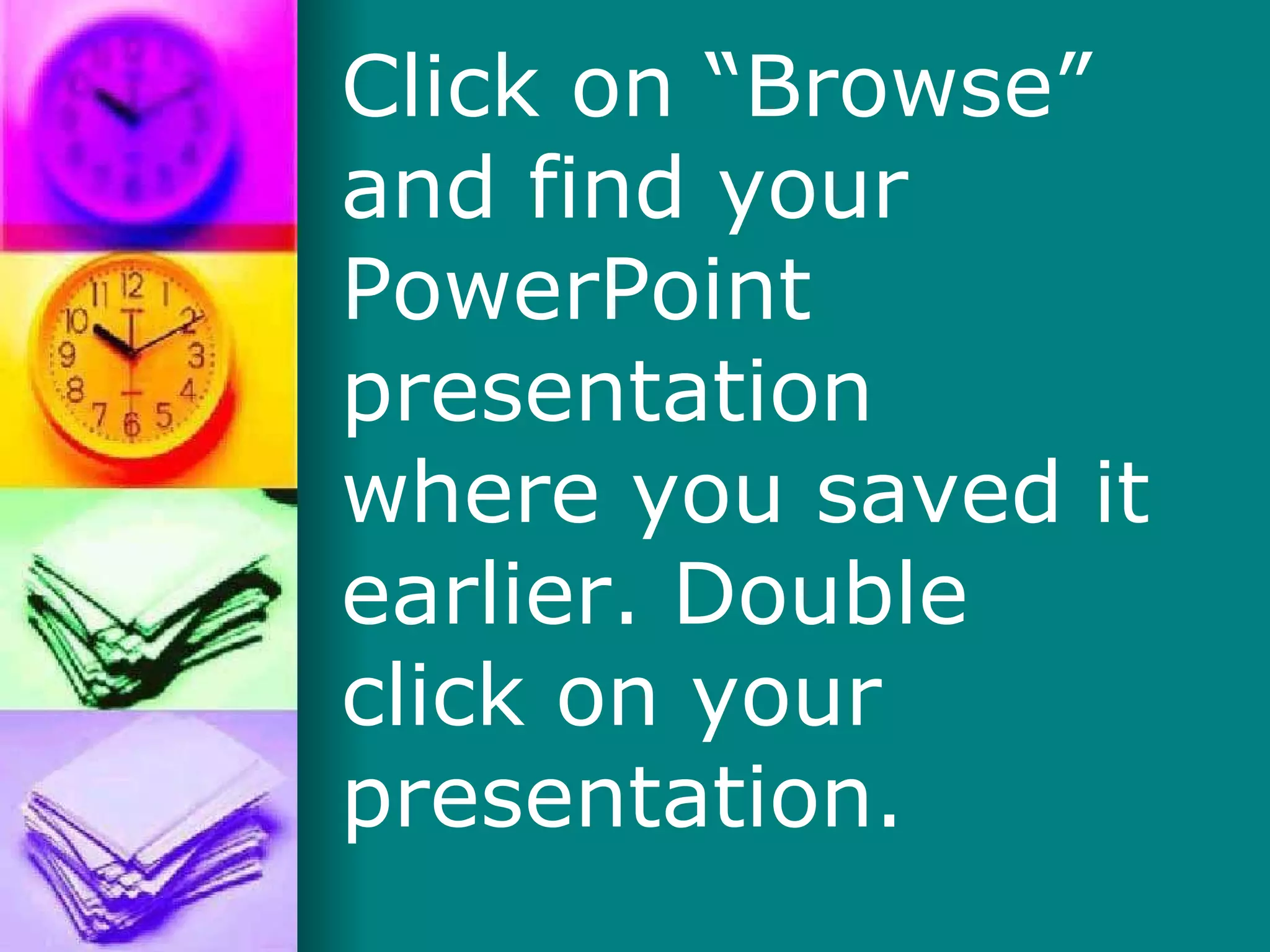 Click on “Browse” and find your PowerPoint presentation where you saved it earlier. Double click on your presentation. 